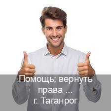 Оформление ВУ в г. Таганрог (Помощь: вернуть права лишили водительского что делать в Таганроге — Анонимно и надежно) - инструктор Игорь 41